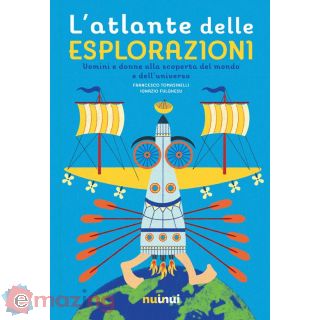 L'atlante delle Esplorazioni. Uomini e Donne Alla Scoperta del Mondo e Dell'universo