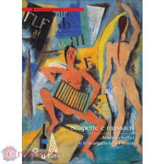 Scoperte e massacri. Ardengo Soffici e le avanguardie a Firenze. Catalogo della mostra (Firenze, 27 settembre 2016-8 gennaio 2017)