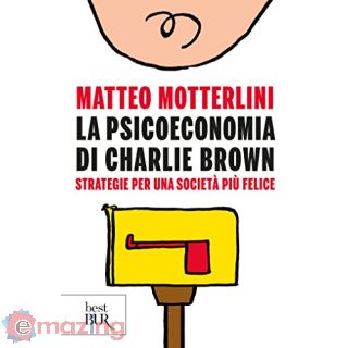 La psicoeconomia di Charlie Brown. Strategia per una società più felice