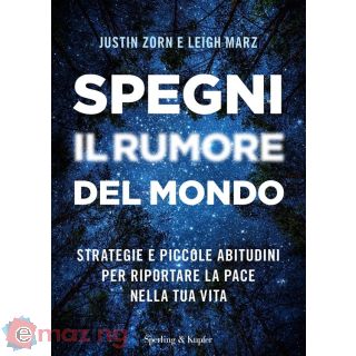Spegni Il Rumore del Mondo. Strategie e Piccole Abitudini per Riportare La Pace Nella Tua Vita