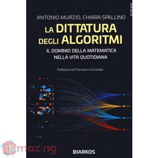 La Dittatura degli Algoritmi. Il Dominio della Matematica Nella Vita Quotidiana