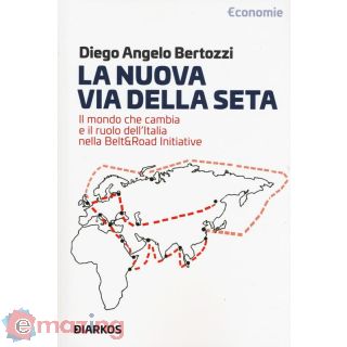 La Nuova Via della Seta. Il Mondo Che Cambia e Il Ruolo Dell'italia Nella Belt And Road Initiative