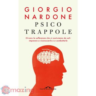 Psicotrappole Ovvero Le Sofferenze Che Ci Costruiamo da Soli: Imparare a Riconoscerle e a Combatterle
