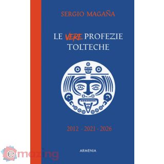 Le Vere Profezie Tolteche. Le Predizioni Azteche, Ereditate Dall'antica Civiltà Tolteca, Sugli Eventi di Oggi e Le Rivelazioni su una Nuova Era per L'umanità