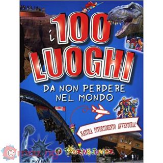 I 100 luoghi da non perdere nel mondo. Natura, divertimento, avventura