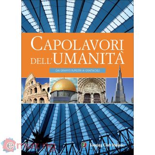I capolavori dell'umanità. Dai graffiti rupestri ai grattacieli. Ediz. illustrata