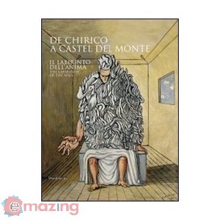 De Chirico a Castel del Monte. Il labirinto dell'anima. Catalogo della mostra (Castel del Monte, 17 aprile-28 agosto 2011). Ediz. italiana e inglese