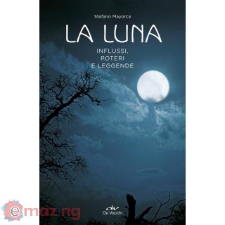La luna. Influssi, poteri, leggende