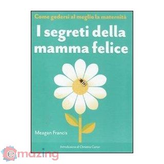 I Segreti della Mamma Felice. Come Godersi al Meglio La Maternità
