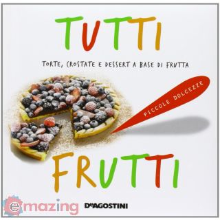 Tutti Frutti. Torte, Crostate e Dessert a Base di Frutta