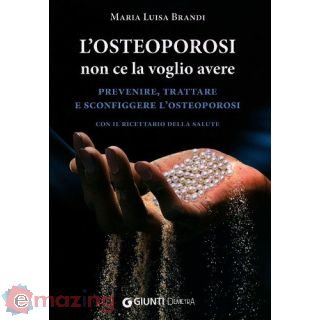 L'osteoporosi non ce la voglio avere. Prevenire, trattare e sconfiggere l'osteoporosi. Con il ricettario della salute