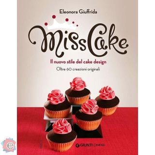 Miss Cake. Il Nuovo Stile del Cake Design. Oltre 60 Progetti Originali