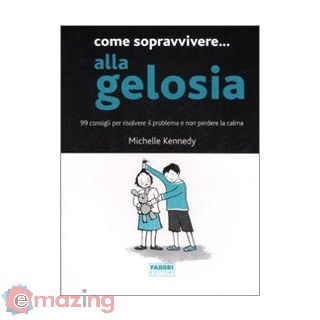Come sopravvivere... alla gelosia. 99 consigli per risolvere il problema e non perdere la calma