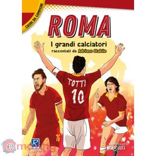 Roma. I Più Grandi Giocatori. Cuori da Campioni