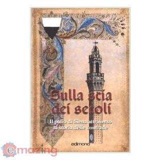 Sulla scia dei secoli. Il Palio di Siena attraverso la storia delle contrade