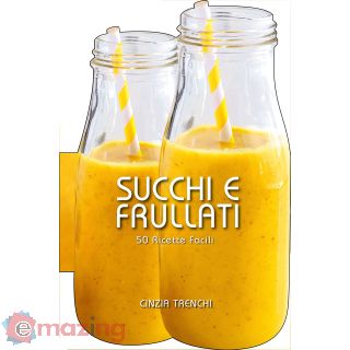 Succhi e frullati. 50 ricette facili