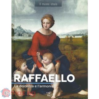 Raffaello. La Dolcezza e L'armonia. Ediz. a Colori