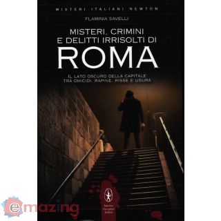 Misteri, Crimini e Delitti Irrisolti di Roma. Il Lato Oscuro della Capitale Tra Omicidi, Rapine, Risse e Usura