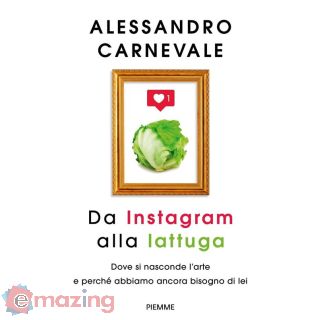Da Instagram Alla Lattuga. Dove Si Nasconde L'arte e Perché Abbiamo Ancora Bisogno di Lei