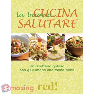 La Buona Cucina Salutare. un Ricettario Goloso con Gli Alimenti Che Fanno Bene