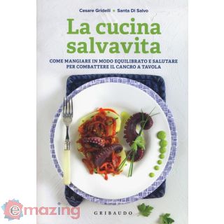 La Cucina Salvavita. Come Mangiare in Modo Equilibrato e Salutare per Combattere Il Cancro a Tavola