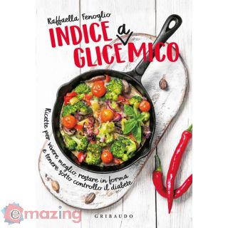 Indice Gliceamico. Ricette per Vivere Meglio, Restare in Forma e Tenere Sotto Controllo Il Diabete