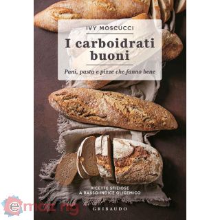 Carboidrati Buoni. Pani, Pasta e Pizze Che Fanno Bene