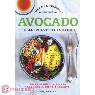 Avocado e Altri Frutti Esotici. Ricette Dolci e Salate per Fare Il Pieno di Salute