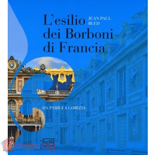 L'esilio dei Borboni di Francia. da Parigi a Gorizia. Ediz. Illustrata