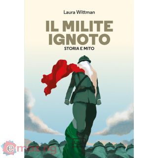 Il Milite Ignoto. Storia e Mito