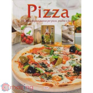 Pizza. Tante idee facili e gustose per pizze, piadine e focacce