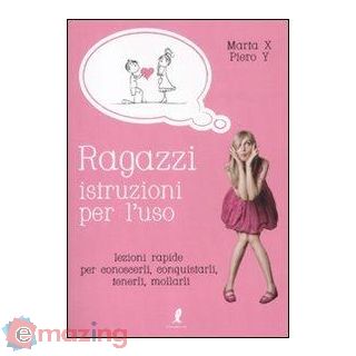 Ragazzi, Istruzioni per L'uso. Lezioni Rapide per Conoscerli, Conquistarli, Tenerli, Mollarli