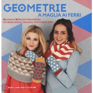Geometrie a Maglia Ai Ferri. 10 Lezioni e 10 Progetti per Divertirsi con Righe, Zigzag, Triangoli, Pols e Molto Altro