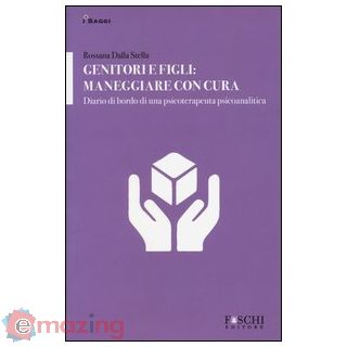 Genitori e figli: maneggiare con cura. Diario di bordo di una psicoterapeuta psicoanalitica