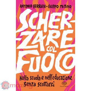 Scherzare Col Fuoco. Nella Scuola e Nell'educazione Senza Scottarsi