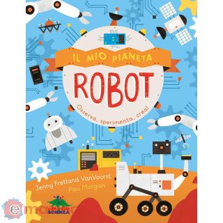 Il mio pianeta. Robot. Osserva, sperimenta, crea!