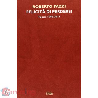 Felicità di perdersi. Poesie 1998-2012