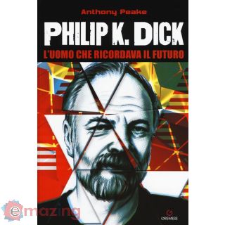 Philip K. Dick. L'uomo Che Ricordava Il Futuro