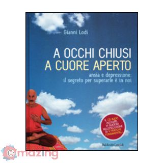 A occhi chiusi a cuore aperto. Ansia e depressione: il segreto per superarle è in noi. Con CD Audio