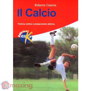 Il Calcio. Tecnica, Tattica e Preparazione Atletica