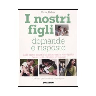 I nostri figli. Domande e risposte. Dalla prima infanzia all'adolescenza, tutto quello che vorreste chiedere all'esperto