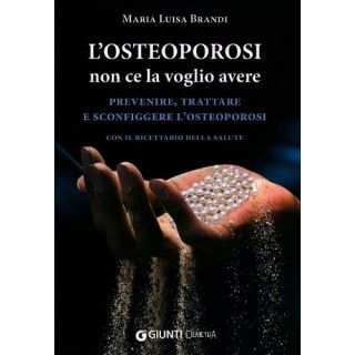L'osteoporosi non ce la voglio avere. Prevenire, trattare e sconfiggere l'osteoporosi. Con il ricettario della salute